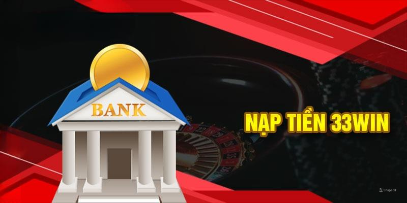 Nạp Tiền 33WIN - Các Thao Tác Cụ Thể Và Thông Tin Cần Nắm